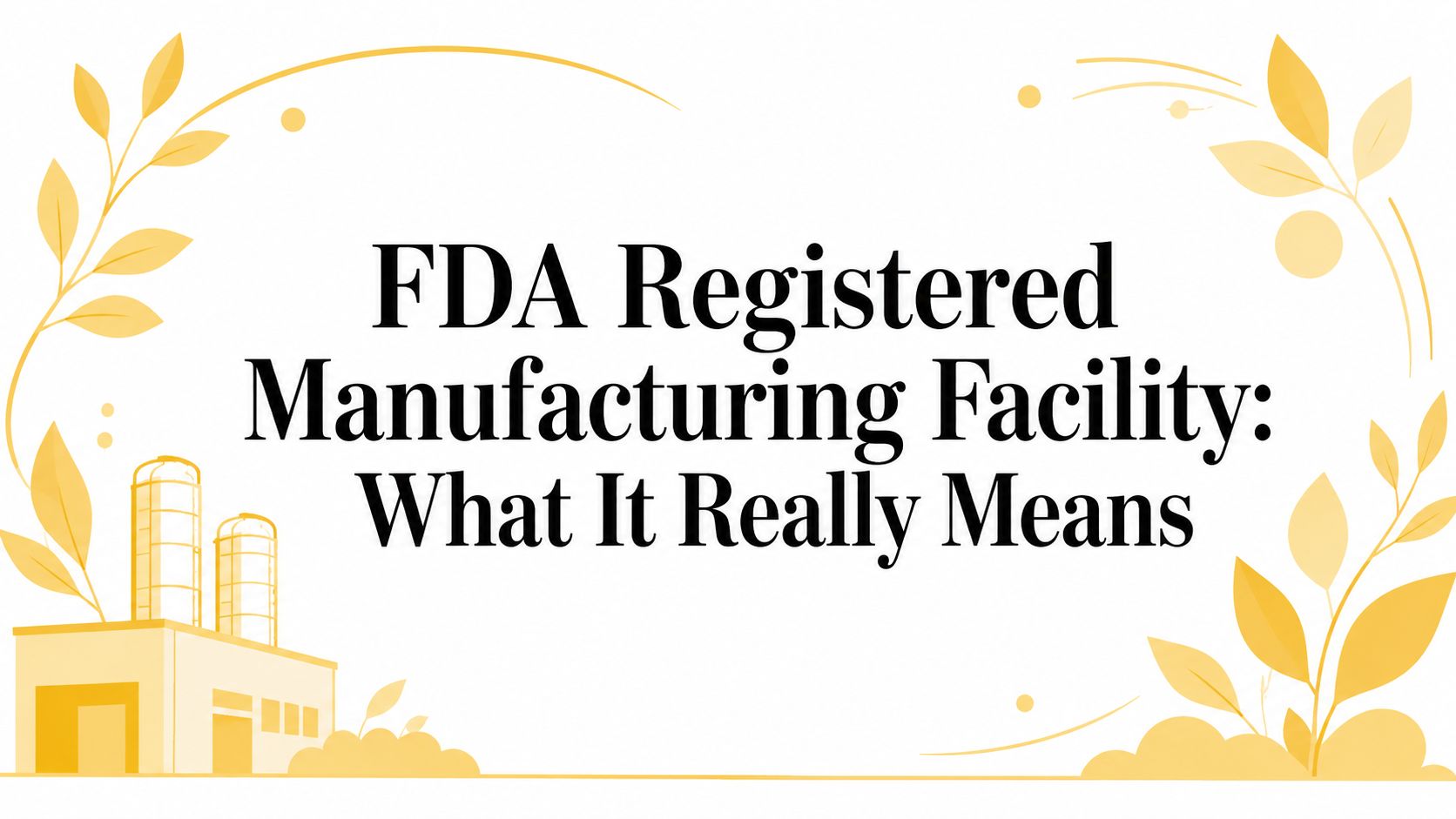FDA Registered Manufacturing Facility: What It Really Means